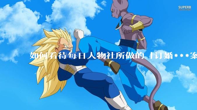 如何看待每日人物社所做的「订婚***案女生曾试图跳楼求救，事发后靠吃药才能入睡」这一报道？