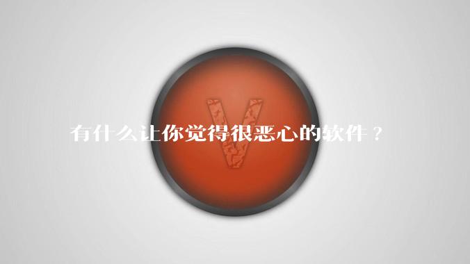 有什么让你觉得很恶心的软件?