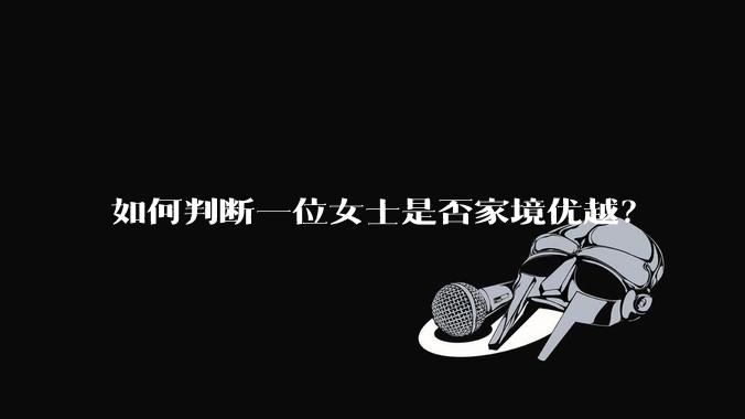 如何判断一位女士是否家境优越？
