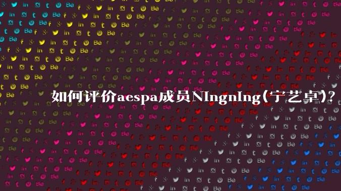 如何评价aespa成员Ningning(宁艺卓)？