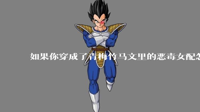 如果你穿成了青梅竹马文里的恶毒女配怎么办？