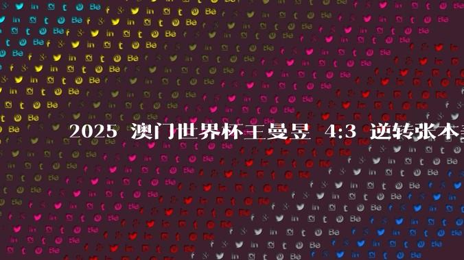 2025 澳门世界杯王曼昱 4:3 逆转张本美和，如何评价这场比赛？