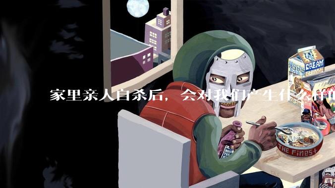 家里亲人自杀后，会对我们产生什么样的影响？