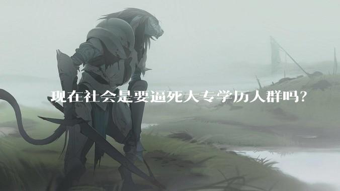 现在社会是要逼死大专学历人群吗？