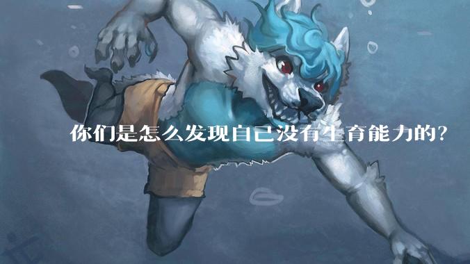 你们是怎么发现自己没有生育能力的？