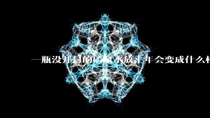 一瓶没开封的矿泉水放十年会变成什么样子？